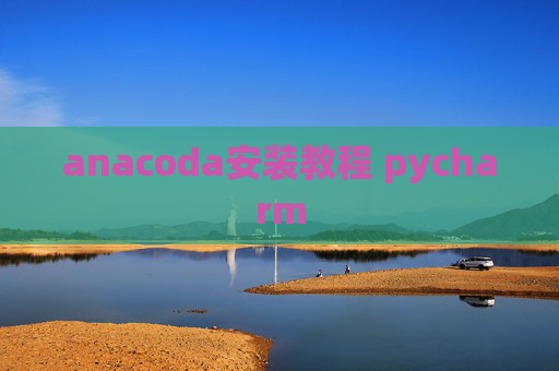 anacoda安装教程 pycharm